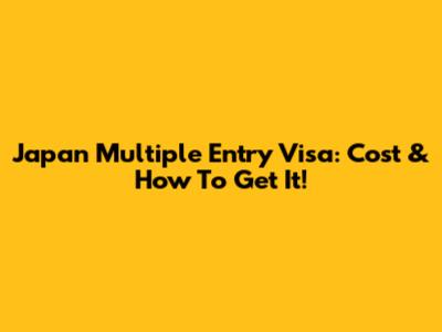 Japan Multiple Entry Visa: Cost & How To Get It!