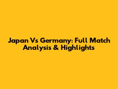 Japan Vs Germany: Full Match Analysis & Highlights