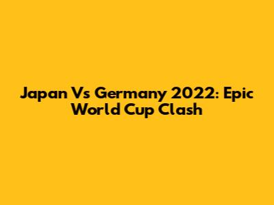 Japan Vs Germany 2022: Epic World Cup Clash