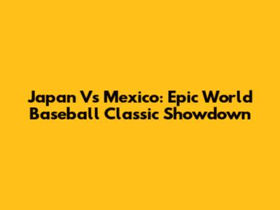 Japan Vs Mexico: Epic World Baseball Classic Showdown