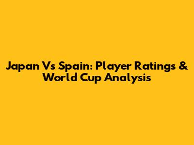 Japan Vs Spain: Player Ratings & World Cup Analysis