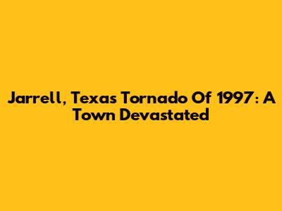 Jarrell, Texas Tornado Of 1997: A Town Devastated