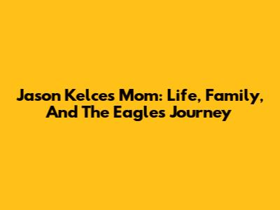 Jason Kelce's Mom: Life, Family, And The Eagles' Journey