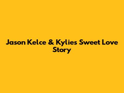 Jason Kelce & Kylie's Sweet Love Story