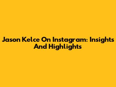 Jason Kelce On Instagram: Insights And Highlights