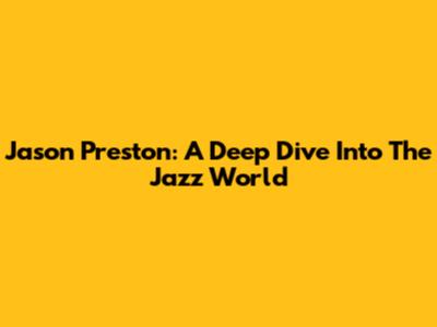 Jason Preston: A Deep Dive Into The Jazz World