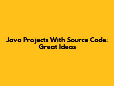 Java Projects With Source Code: Great Ideas