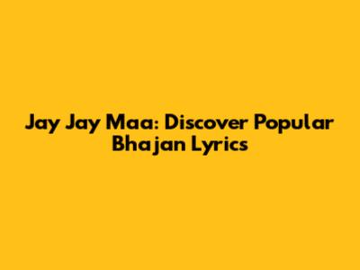 Jay Jay Maa: Discover Popular Bhajan Lyrics