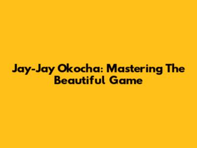 Jay-Jay Okocha: Mastering The Beautiful Game