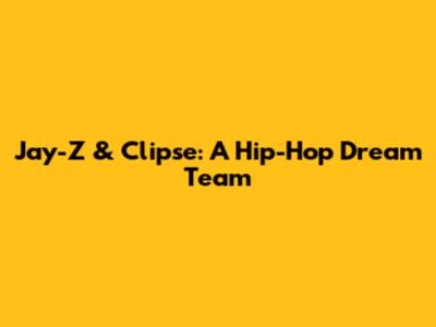 Jay-Z & Clipse: A Hip-Hop Dream Team