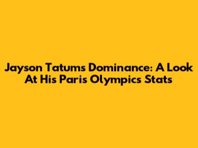Jayson Tatum's Dominance: A Look At His Paris Olympics Stats