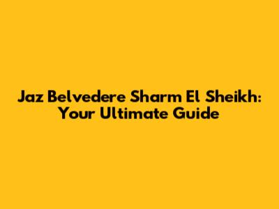 Jaz Belvedere Sharm El Sheikh: Your Ultimate Guide