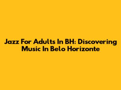 Jazz For Adults In BH: Discovering Music In Belo Horizonte