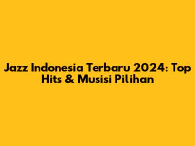 Jazz Indonesia Terbaru 2024: Top Hits & Musisi Pilihan