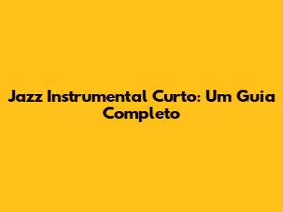 Jazz Instrumental Curto: Um Guia Completo