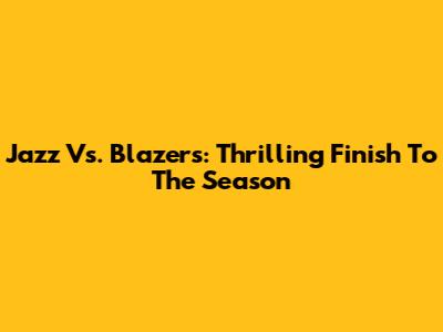 Jazz Vs. Blazers: Thrilling Finish To The Season