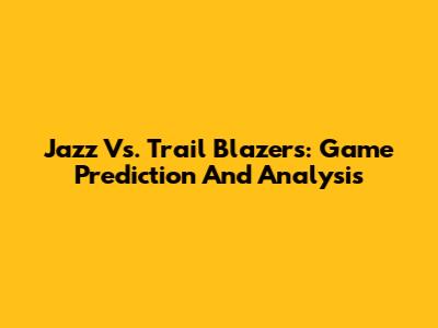 Jazz Vs. Trail Blazers: Game Prediction And Analysis