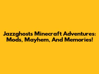 Jazzghost's Minecraft Adventures: Mods, Mayhem, And Memories!