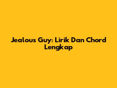Jealous Guy: Lirik Dan Chord Lengkap