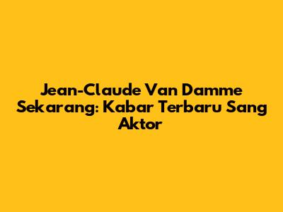 Jean-Claude Van Damme Sekarang: Kabar Terbaru Sang Aktor