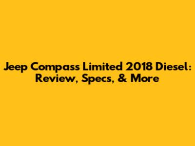 Jeep Compass Limited 2018 Diesel: Review, Specs, & More