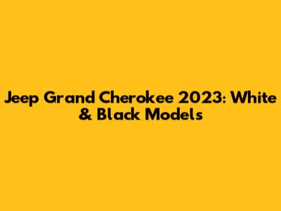Jeep Grand Cherokee 2023: White & Black Models