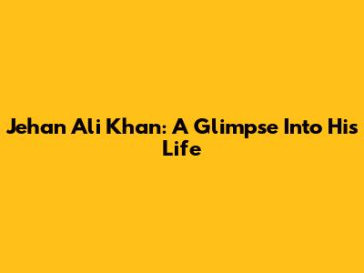Jehan Ali Khan: A Glimpse Into His Life