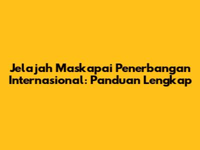 Jelajah Maskapai Penerbangan Internasional: Panduan Lengkap
