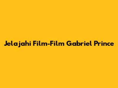 Jelajahi Film-Film Gabriel Prince