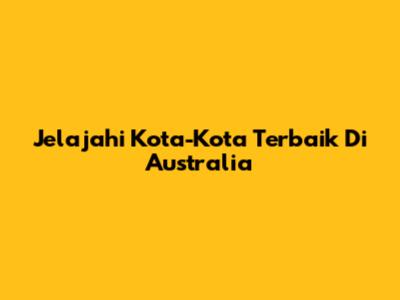 Jelajahi Kota-Kota Terbaik Di Australia