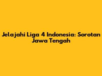 Jelajahi Liga 4 Indonesia: Sorotan Jawa Tengah