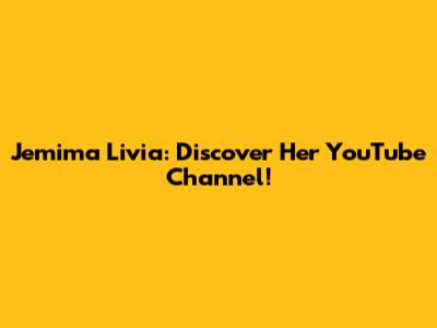 Jemima Livia: Discover Her YouTube Channel!