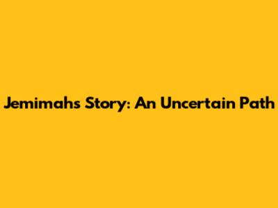Jemimah's Story: An Uncertain Path