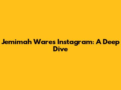 Jemimah Ware's Instagram: A Deep Dive