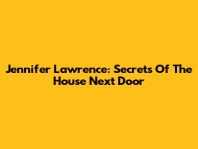 Jennifer Lawrence: Secrets Of The House Next Door