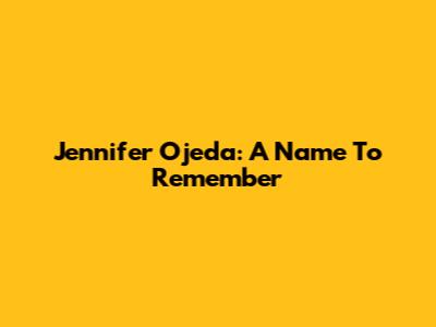 Jennifer Ojeda: A Name To Remember