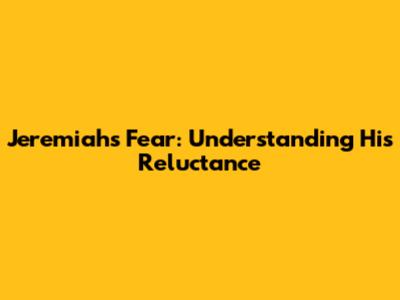 Jeremiah's Fear: Understanding His Reluctance