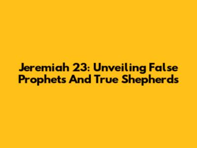 Jeremiah 23: Unveiling False Prophets And True Shepherds