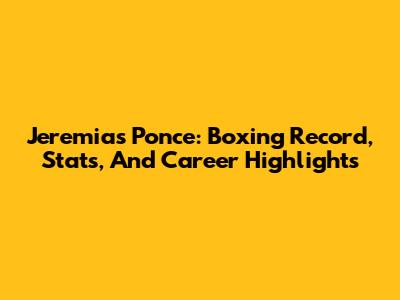 Jeremias Ponce: Boxing Record, Stats, And Career Highlights