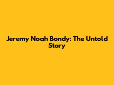 Jeremy Noah Bondy: The Untold Story