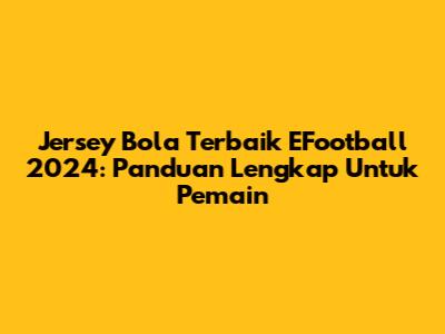 Jersey Bola Terbaik EFootball 2024: Panduan Lengkap Untuk Pemain