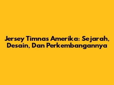 Jersey Timnas Amerika: Sejarah, Desain, Dan Perkembangannya