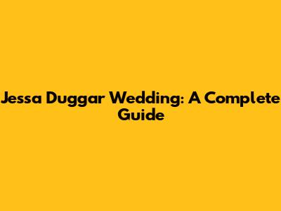 Jessa Duggar Wedding: A Complete Guide