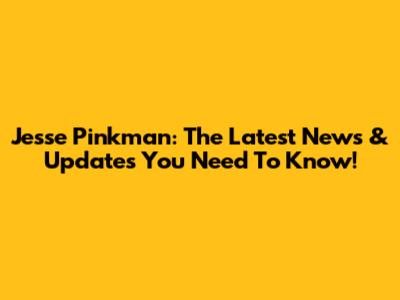 Jesse Pinkman: The Latest News & Updates You Need To Know!