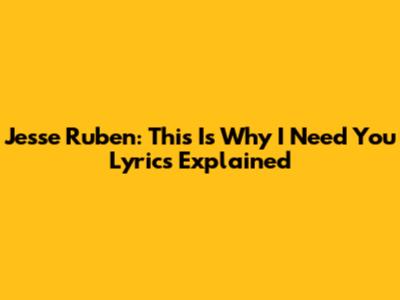 Jesse Ruben: "This Is Why I Need You" Lyrics Explained