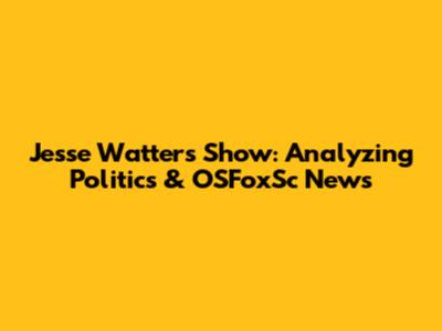 Jesse Watters Show: Analyzing Politics & OSFoxSc News