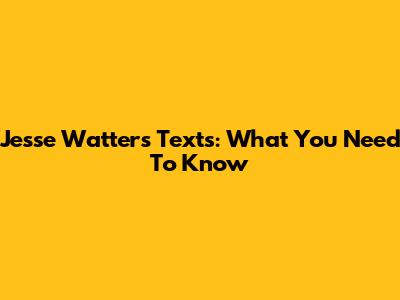 Jesse Watters Texts: What You Need To Know