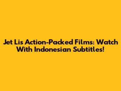 Jet Li's Action-Packed Films: Watch With Indonesian Subtitles!