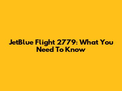 JetBlue Flight 2779: What You Need To Know