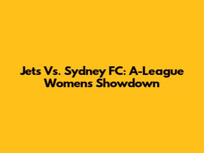 Jets Vs. Sydney FC: A-League Women's Showdown